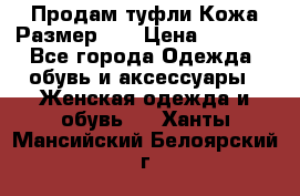 Продам туфли.Кожа.Размер 39 › Цена ­ 2 500 - Все города Одежда, обувь и аксессуары » Женская одежда и обувь   . Ханты-Мансийский,Белоярский г.